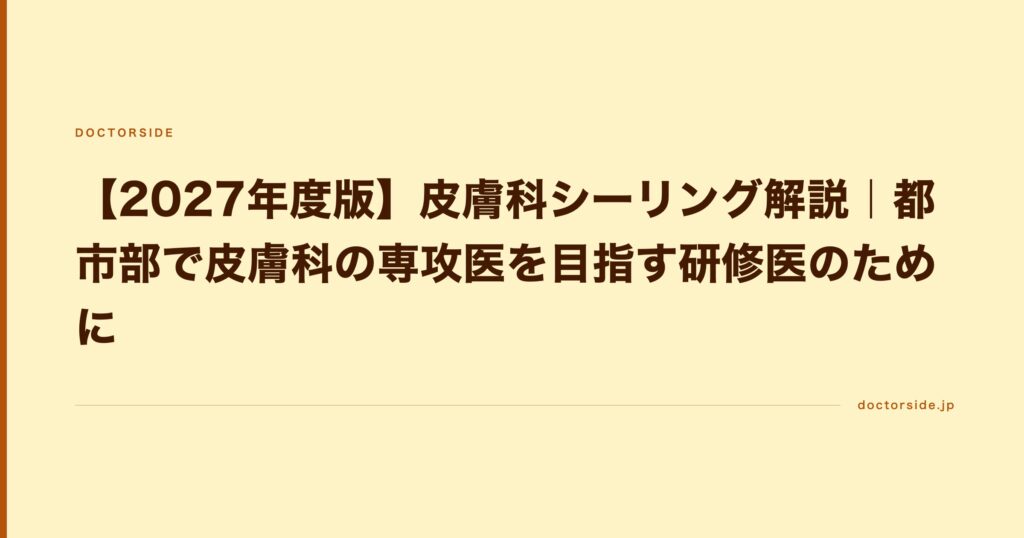 【2027年度版】皮膚科シーリング解説｜都市部で皮膚科の専攻医を目指す研修医のために