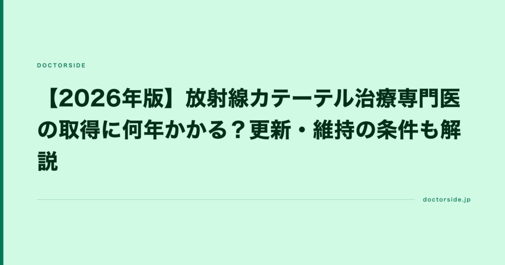 【2026年版】放射線カテーテル治療専門医の取得に何年かかる？更新・維持の条件も解説